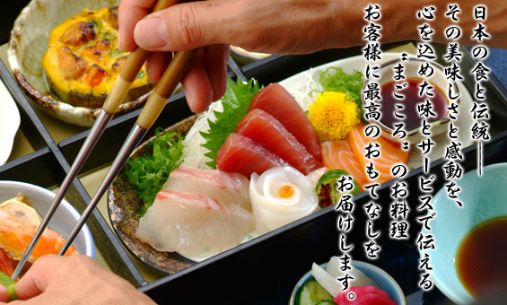 日本の食と伝統——その美味しさと感動を、心を込めた味とサービスで伝える“まごころ”のお料理　お客様に最高のおもてなしをお届けします。